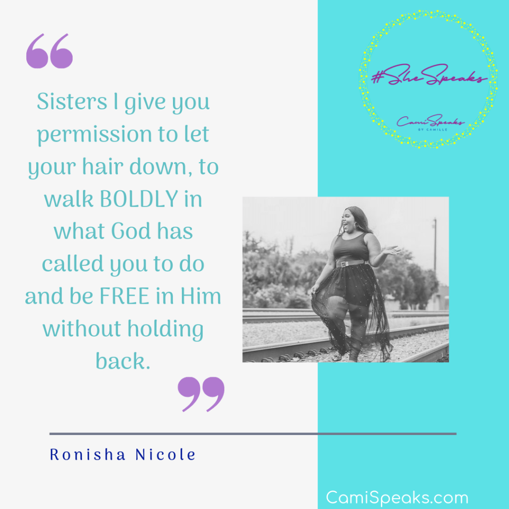 "Sisters I give you permission to let your hair down, to walk BOLDLY in what God has called you to do and be FREE in Him without holding back." - Ronisha Nicole #SheSpeaks by CamiSpeaks.com